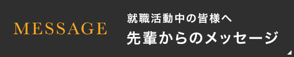 就職活動中の皆様へ　先輩からのメッセージ